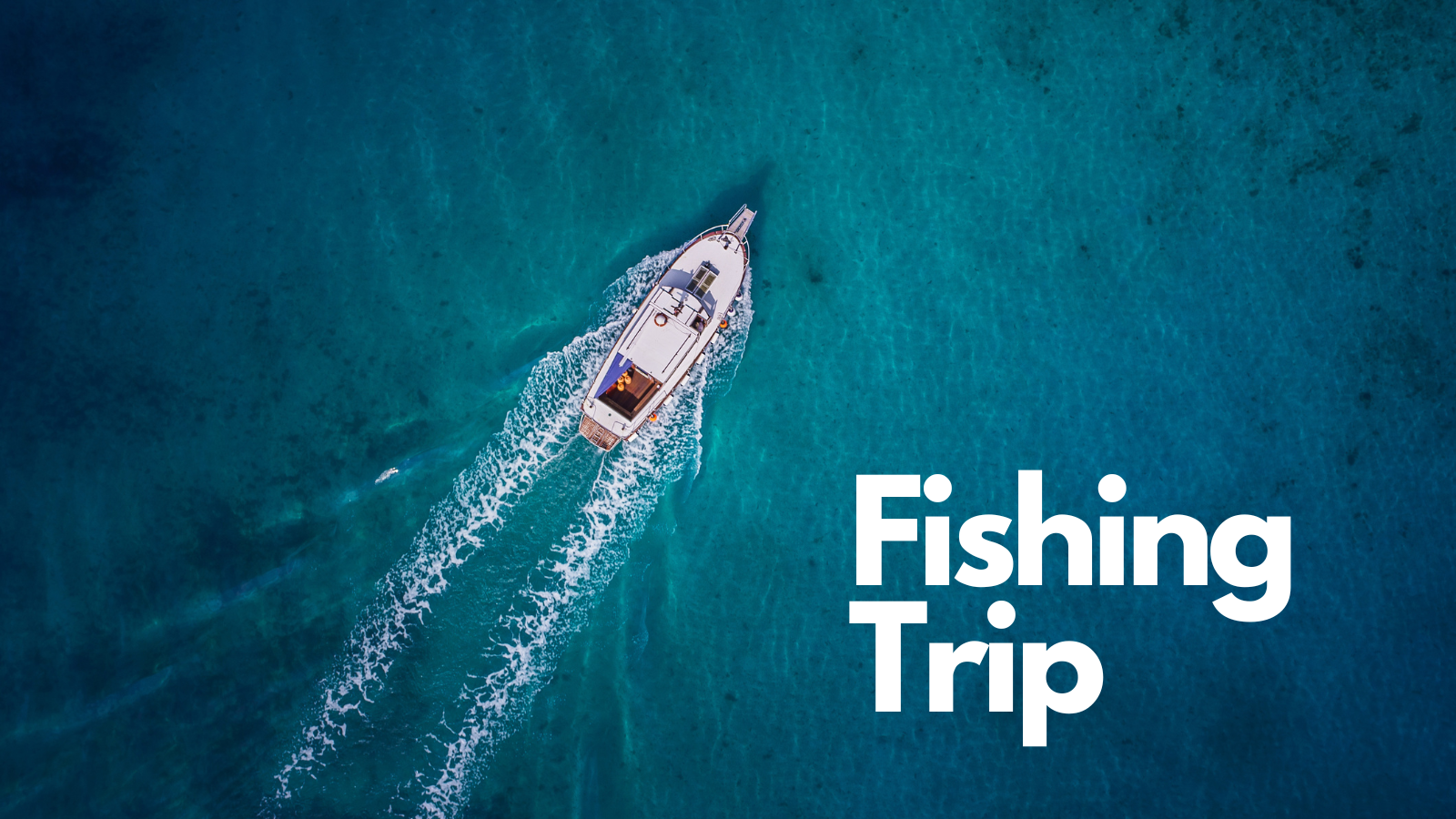 A white fishing boat on a crystal blue sea and the words "fishing trip"